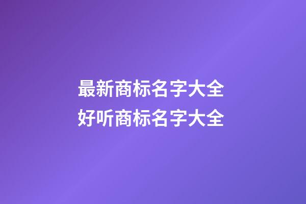 最新商标名字大全 好听商标名字大全